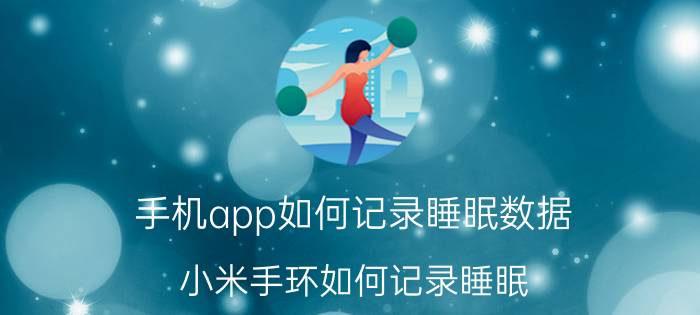 手机app如何记录睡眠数据 小米手环如何记录睡眠？